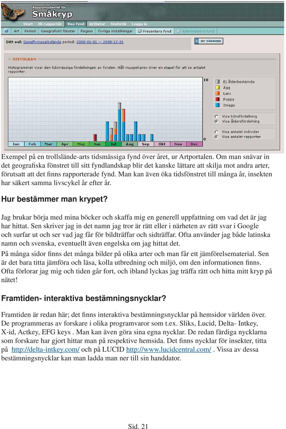 Man kan även öka tidsfönstret till många år, insekten har säkert samma livscykel år efter år. Hur bestämmer man krypet?