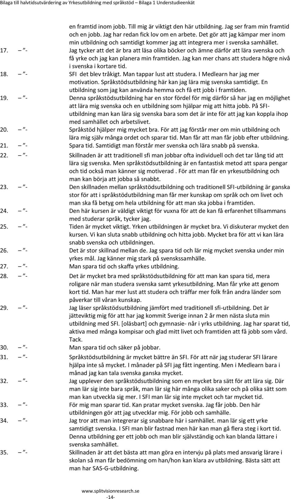 - g tycker att det är bra att läsa olika böcker och ämne därför att lära svenska och få yrke och jag kan planera min framtiden. g kan mer chans att studera högre nivå i svenska i kortare tid. 18.