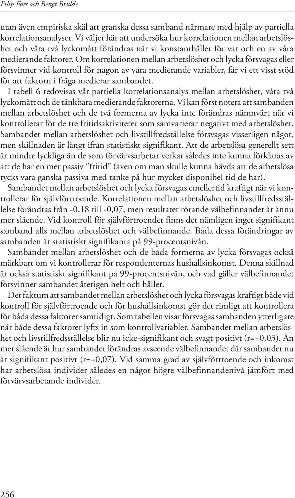 Om korrelationen mellan arbetslöshet och lycka försvagas eller försvinner vid kontroll för någon av våra medierande variabler, får vi ett visst stöd för att faktorn i fråga medierar sambandet.