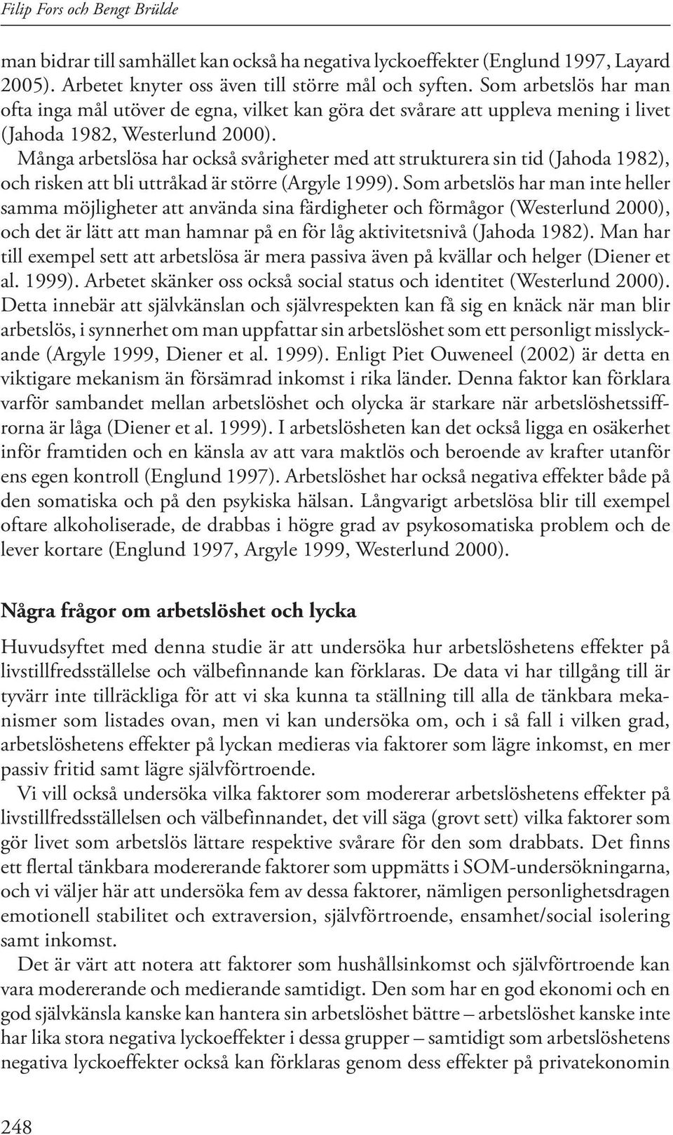 Många arbetslösa har också svårigheter med att strukturera sin tid (Jahoda 1982), och risken att bli uttråkad är större (Argyle 1999).