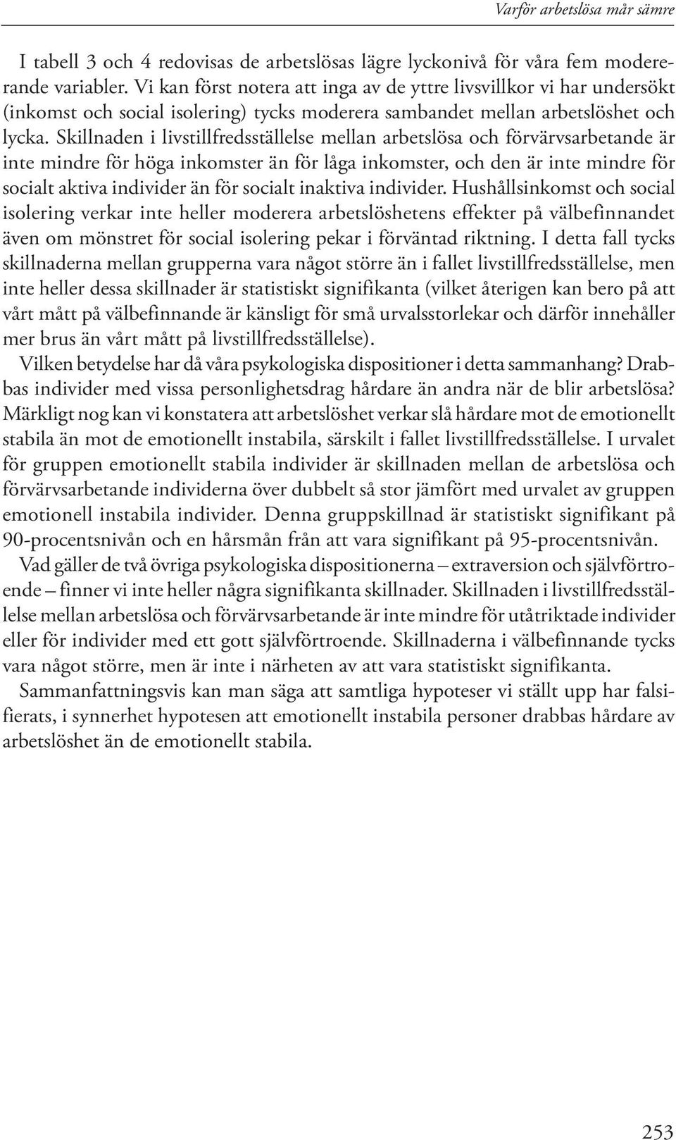Skillnaden i livstillfredsställelse mellan arbetslösa och förvärvsarbetande är inte mindre för höga inkomster än för låga inkomster, och den är inte mindre för socialt aktiva individer än för socialt