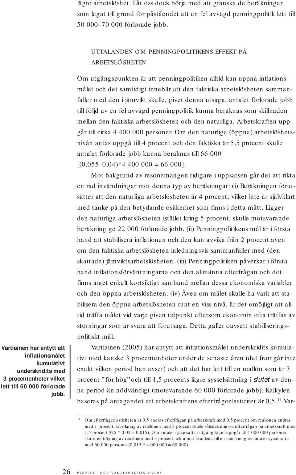 Om utgångspunkten är att penningpolitiken alltid kan uppnå inflationsmålet och det samtidigt innebär att den faktiska arbetslösheten sammanfaller med den i jämvikt skulle, givet denna utsaga, antalet