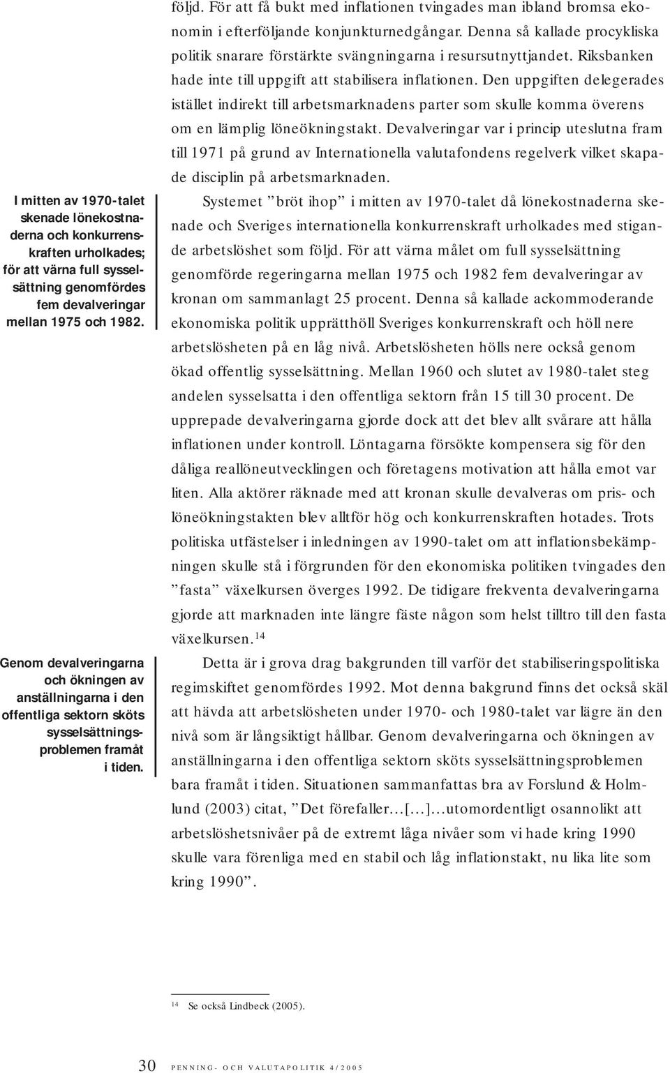 För att få bukt med inflationen tvingades man ibland bromsa ekonomin i efterföljande konjunkturnedgångar. Denna så kallade procykliska politik snarare förstärkte svängningarna i resursutnyttjandet.