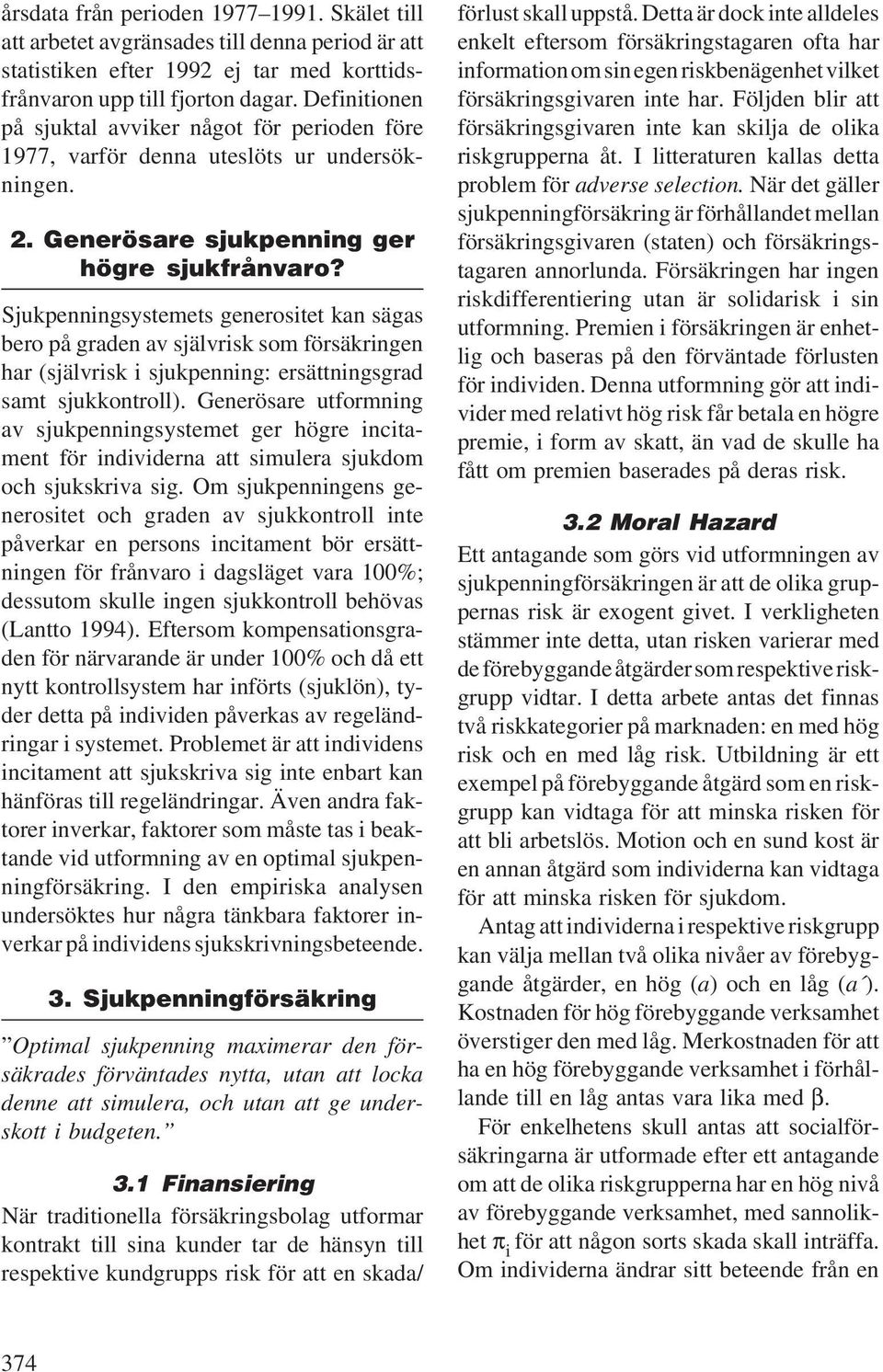 Sjukpenningsystemets generositet kan sägas bero på graden av självrisk som försäkringen har (självrisk i sjukpenning: ersättningsgrad samt sjukkontroll).