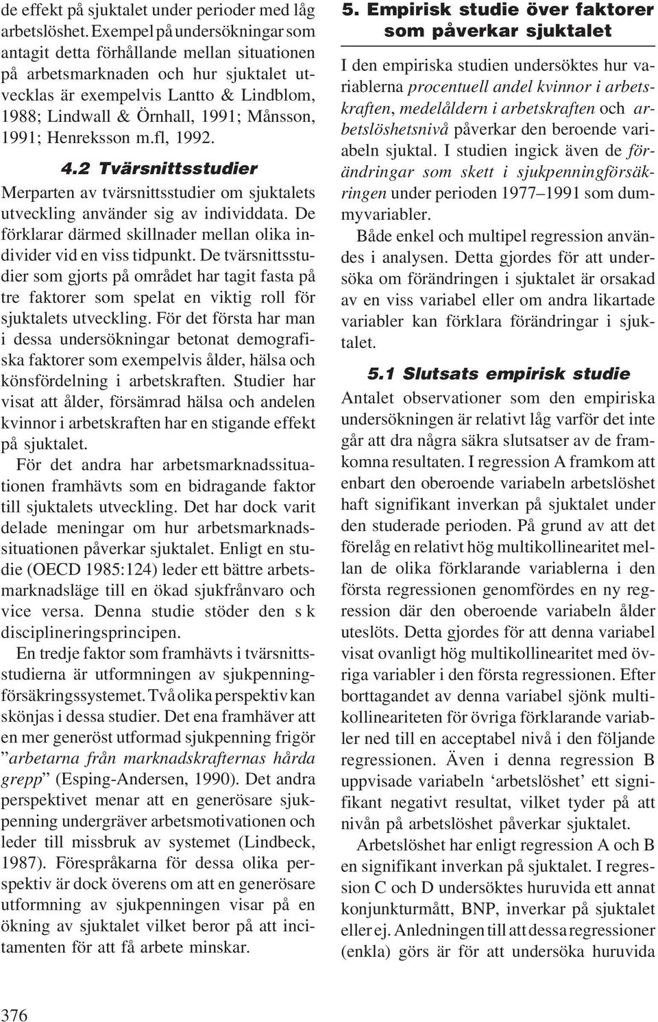 1991; Henreksson m.fl, 1992. 4.2 Tvärsnittsstudier Merparten av tvärsnittsstudier om sjuktalets utveckling använder sig av individdata.