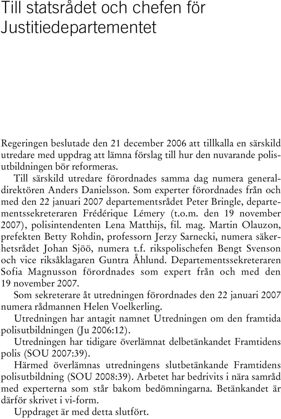 Som experter förordnades från och med den 22 januari 2007 departementsrådet Peter Bringle, departementssekreteraren Frédérique Lémery (t.o.m. den 19 november 2007), polisintendenten Lena Matthijs, fil.