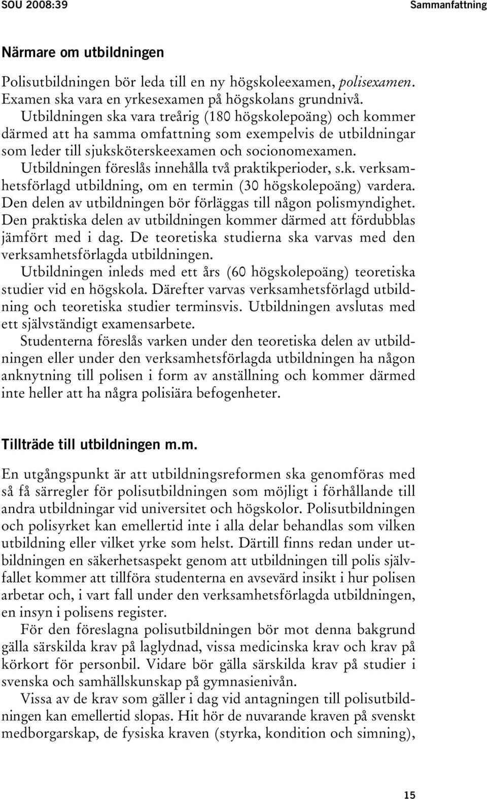 Utbildningen föreslås innehålla två praktikperioder, s.k. verksamhetsförlagd utbildning, om en termin (30 högskolepoäng) vardera. Den delen av utbildningen bör förläggas till någon polismyndighet.