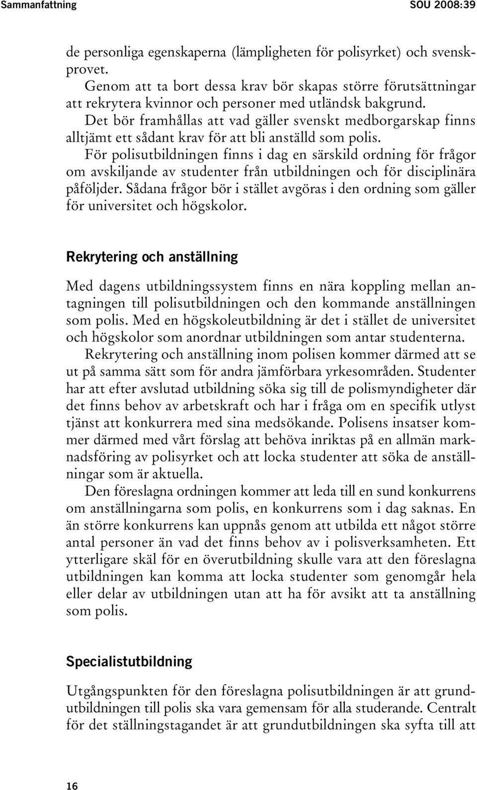 Det bör framhållas att vad gäller svenskt medborgarskap finns alltjämt ett sådant krav för att bli anställd som polis.