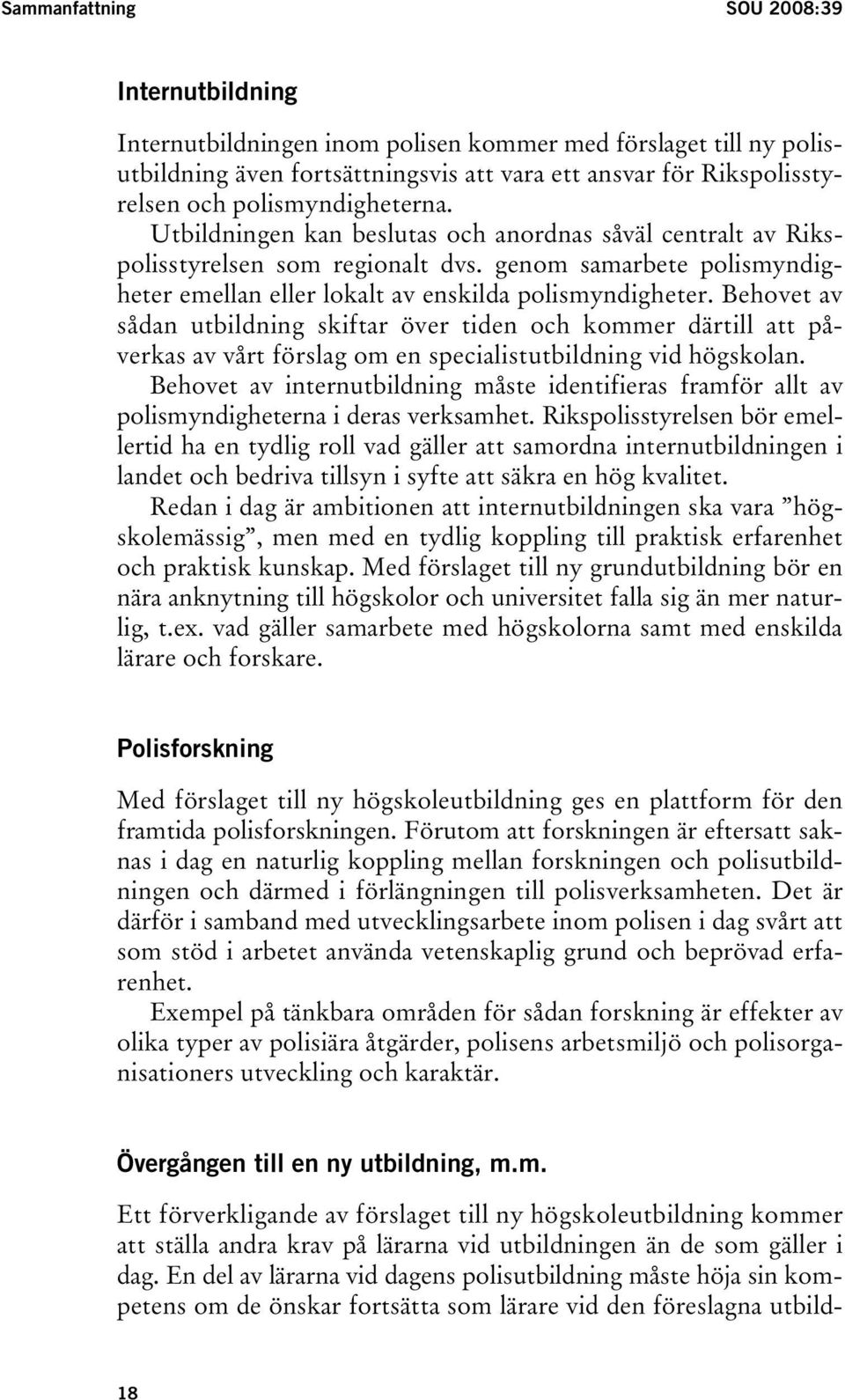 Behovet av sådan utbildning skiftar över tiden och kommer därtill att påverkas av vårt förslag om en specialistutbildning vid högskolan.