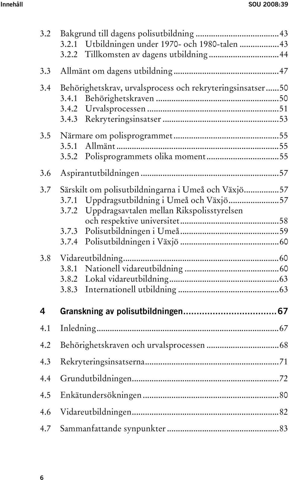 ..55 3.5.2 Polisprogrammets olika moment...55 3.6 Aspirantutbildningen...57 3.7 Särskilt om polisutbildningarna i Umeå och Växjö...57 3.7.1 Uppdragsutbildning i Umeå och Växjö...57 3.7.2 Uppdragsavtalen mellan Rikspolisstyrelsen och respektive universitet.