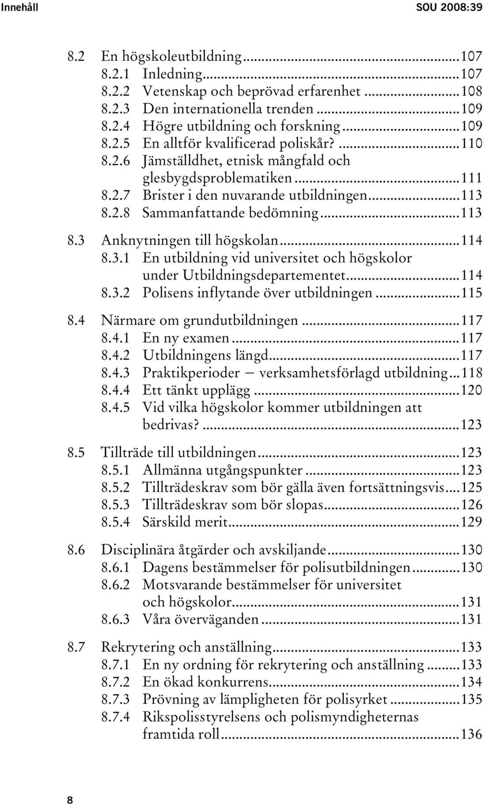 ..113 8.3 Anknytningen till högskolan...114 8.3.1 En utbildning vid universitet och högskolor under Utbildningsdepartementet...114 8.3.2 Polisens inflytande över utbildningen...115 8.