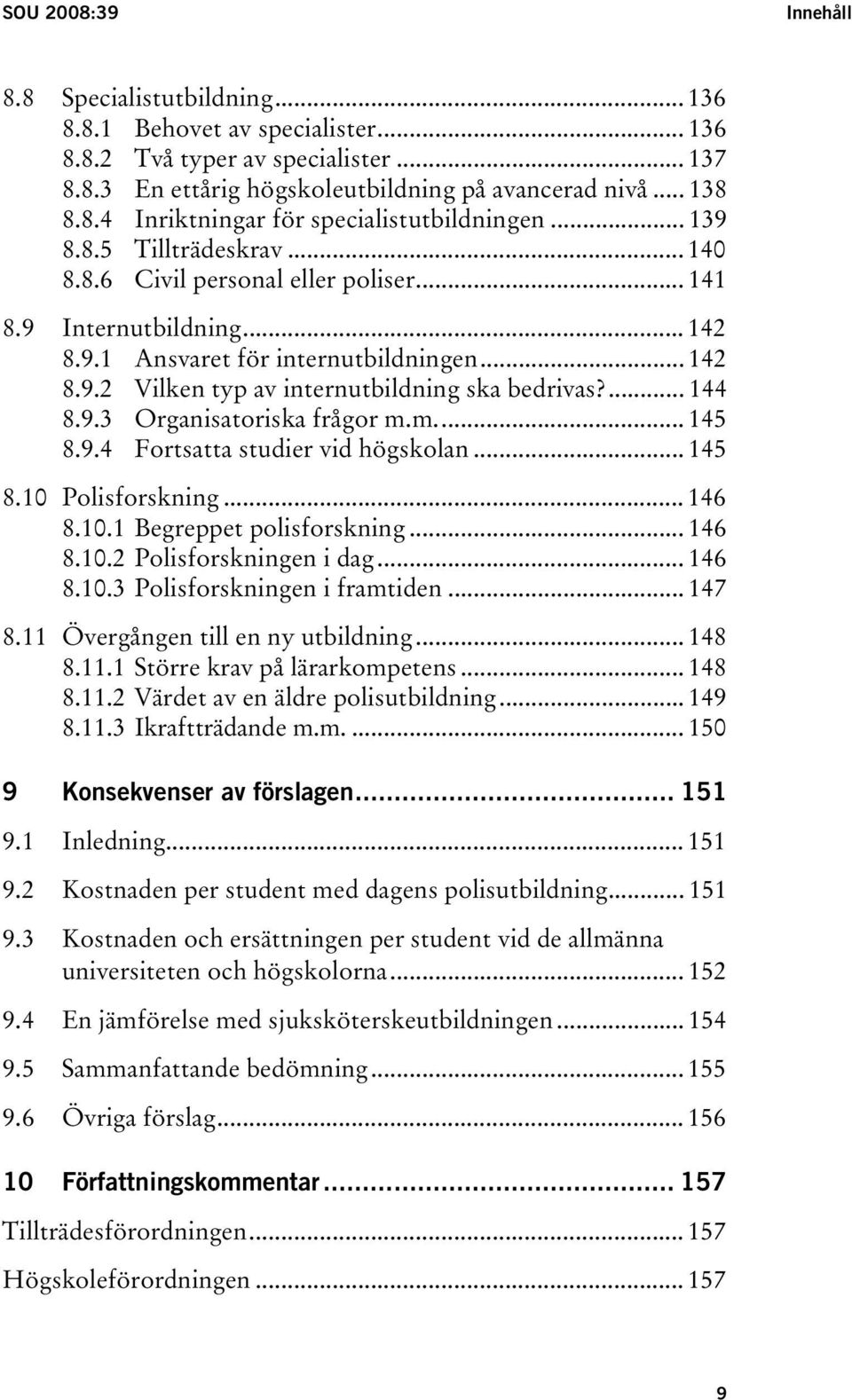 ... 144 8.9.3 Organisatoriska frågor m.m... 145 8.9.4 Fortsatta studier vid högskolan... 145 8.10 Polisforskning... 146 8.10.1 Begreppet polisforskning... 146 8.10.2 Polisforskningen i dag... 146 8.10.3 Polisforskningen i framtiden.