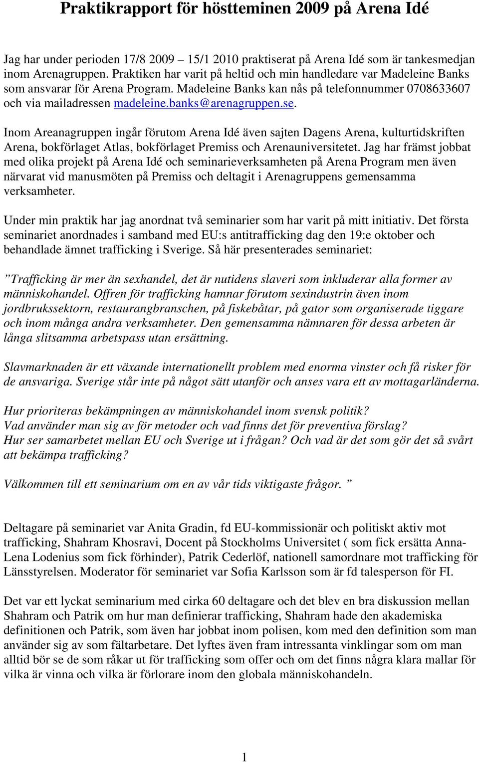 banks@arenagruppen.se. Inom Areanagruppen ingår förutom Arena Idé även sajten Dagens Arena, kulturtidskriften Arena, bokförlaget Atlas, bokförlaget Premiss och Arenauniversitetet.