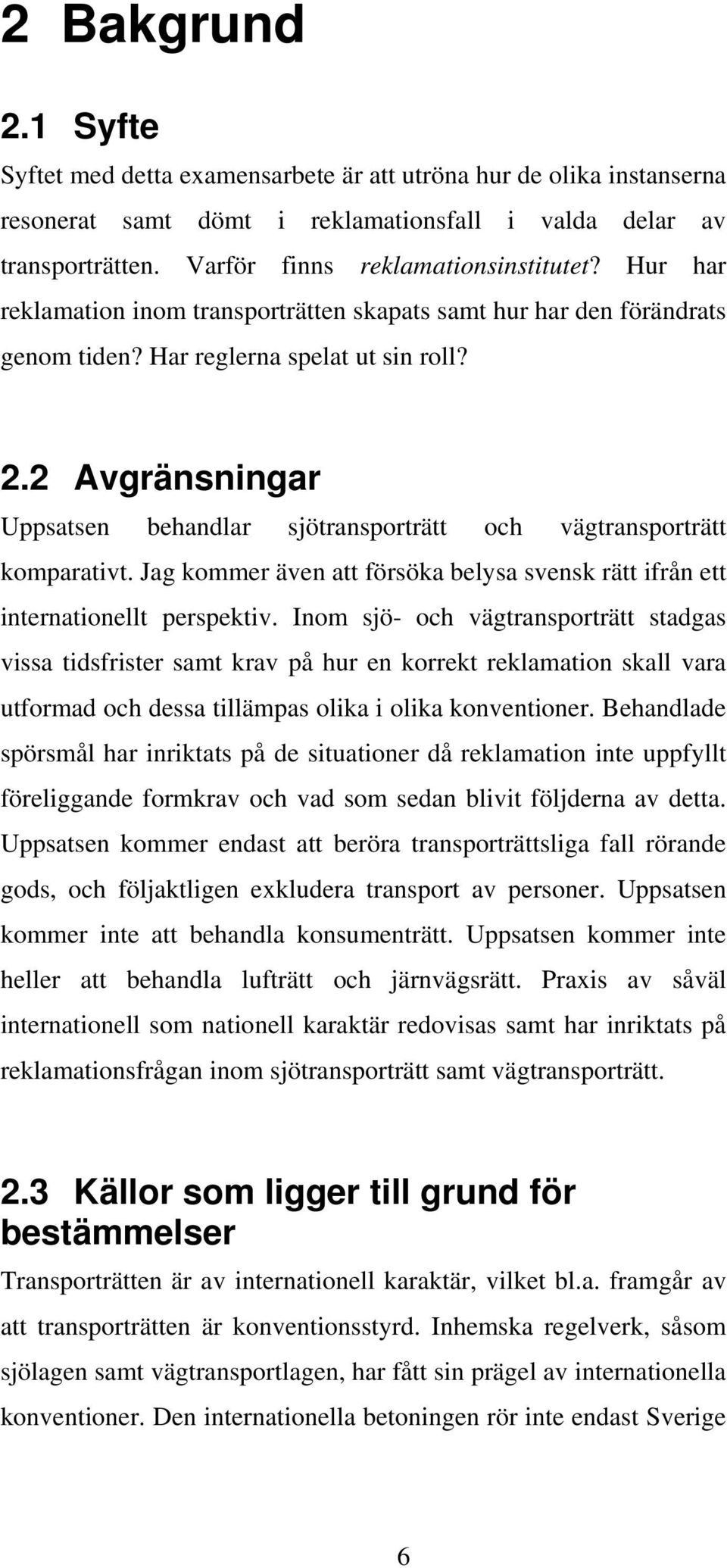 2 Avgränsningar Uppsatsen behandlar sjötransporträtt och vägtransporträtt komparativt. Jag kommer även att försöka belysa svensk rätt ifrån ett internationellt perspektiv.