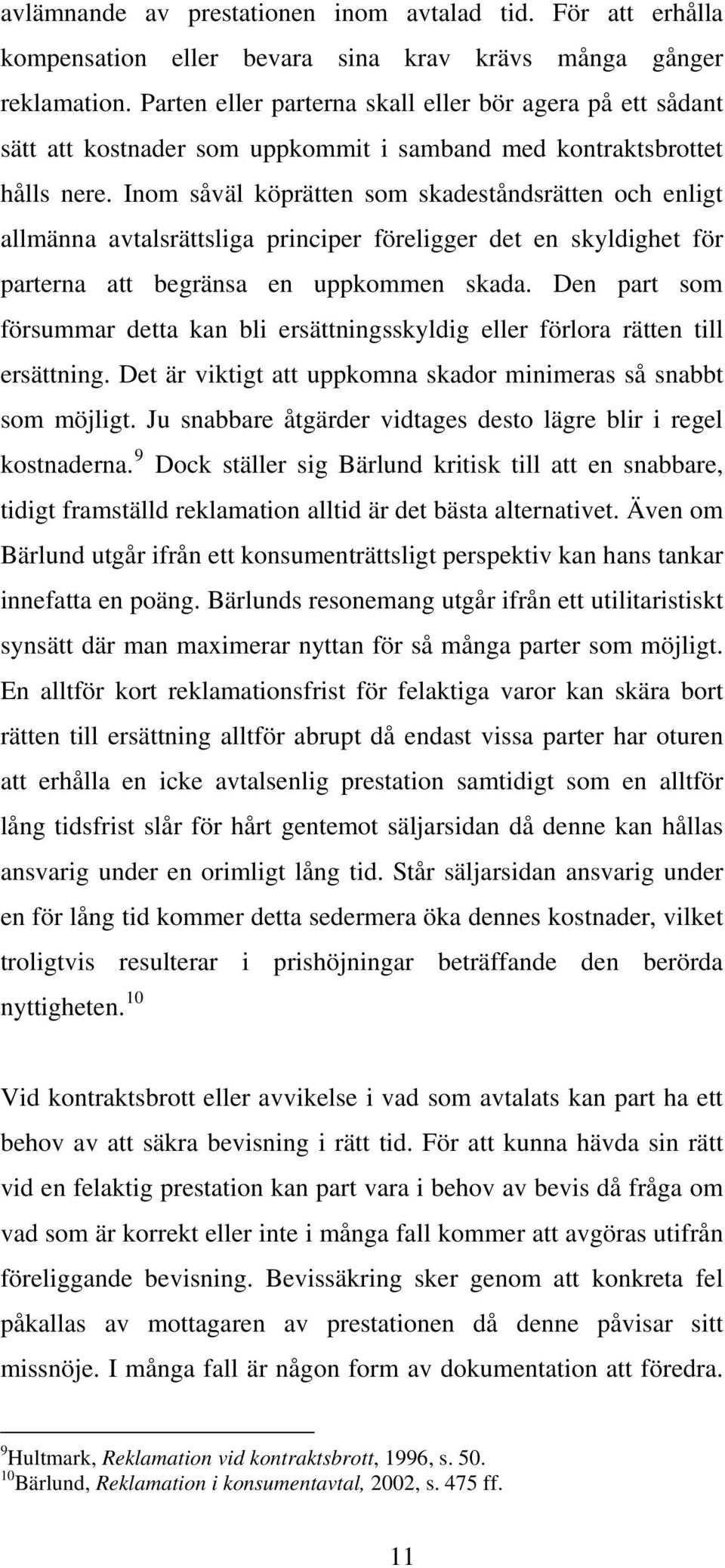 Inom såväl köprätten som skadeståndsrätten och enligt allmänna avtalsrättsliga principer föreligger det en skyldighet för parterna att begränsa en uppkommen skada.