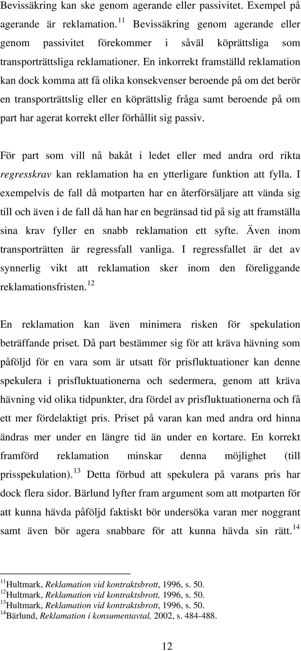 En inkorrekt framställd reklamation kan dock komma att få olika konsekvenser beroende på om det berör en transporträttslig eller en köprättslig fråga samt beroende på om part har agerat korrekt eller