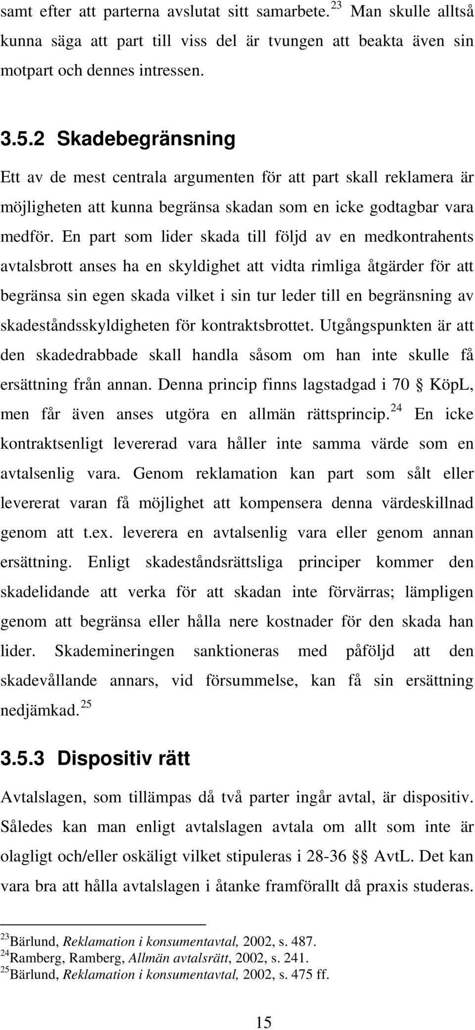 En part som lider skada till följd av en medkontrahents avtalsbrott anses ha en skyldighet att vidta rimliga åtgärder för att begränsa sin egen skada vilket i sin tur leder till en begränsning av