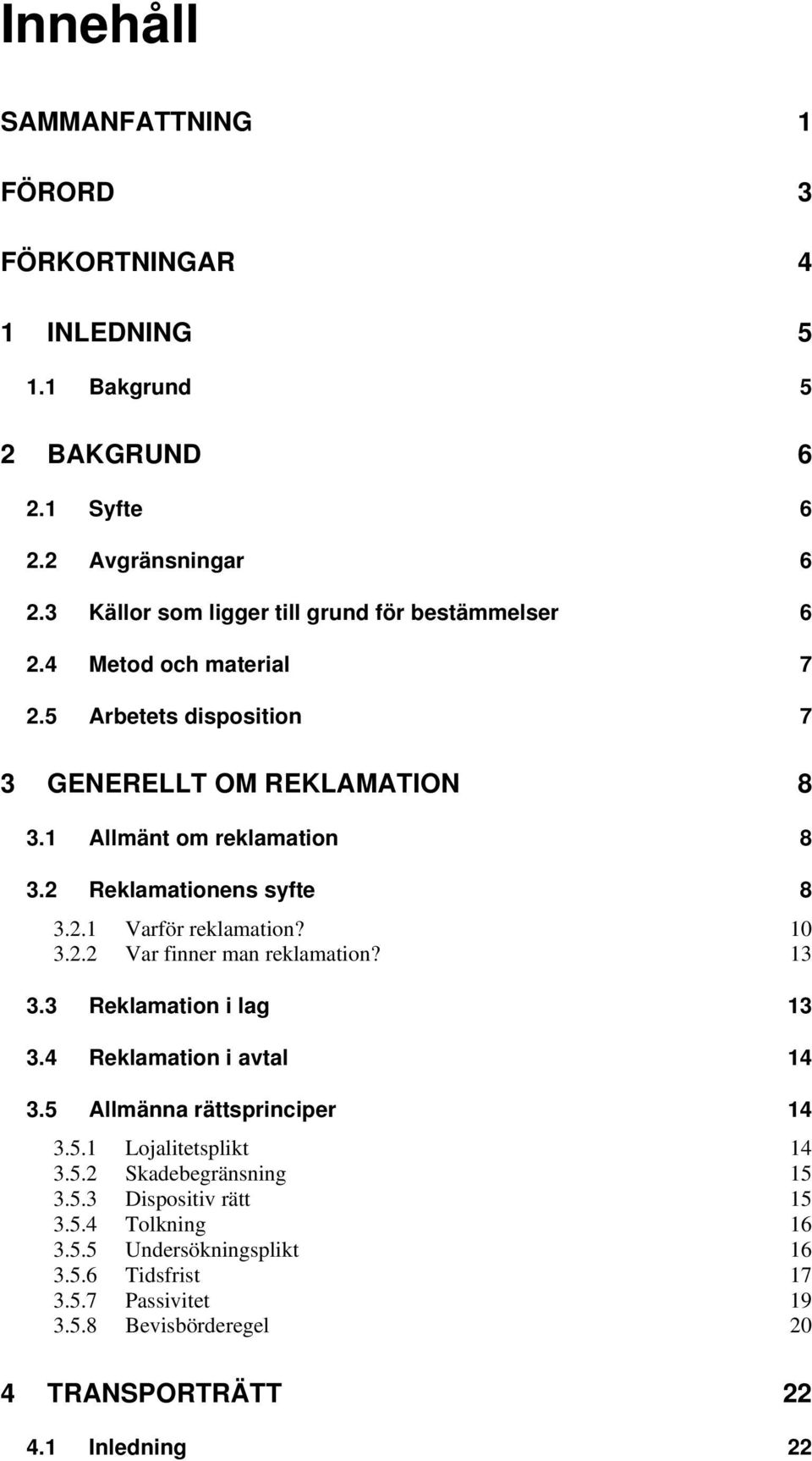 2 Reklamationens syfte 8 3.2.1 Varför reklamation? 10 3.2.2 Var finner man reklamation? 13 3.3 Reklamation i lag 13 3.4 Reklamation i avtal 14 3.