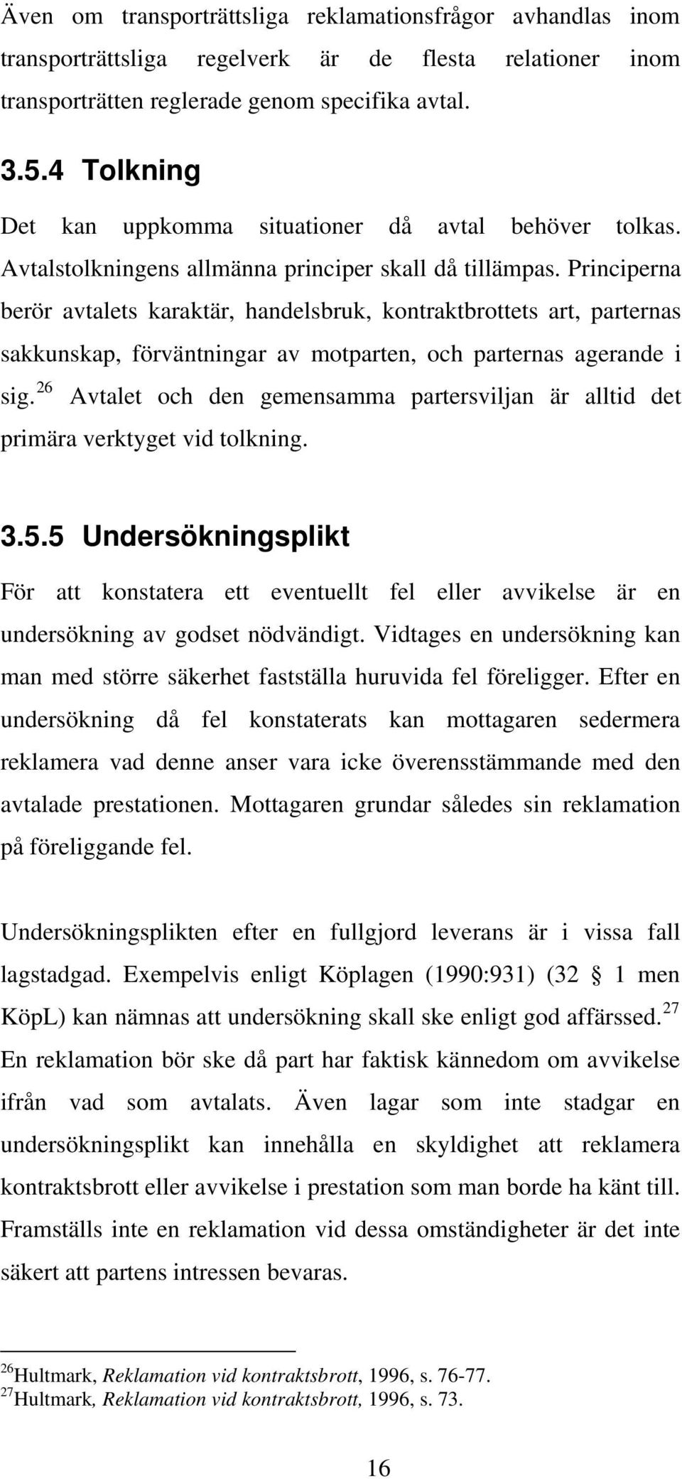 Principerna berör avtalets karaktär, handelsbruk, kontraktbrottets art, parternas sakkunskap, förväntningar av motparten, och parternas agerande i sig.