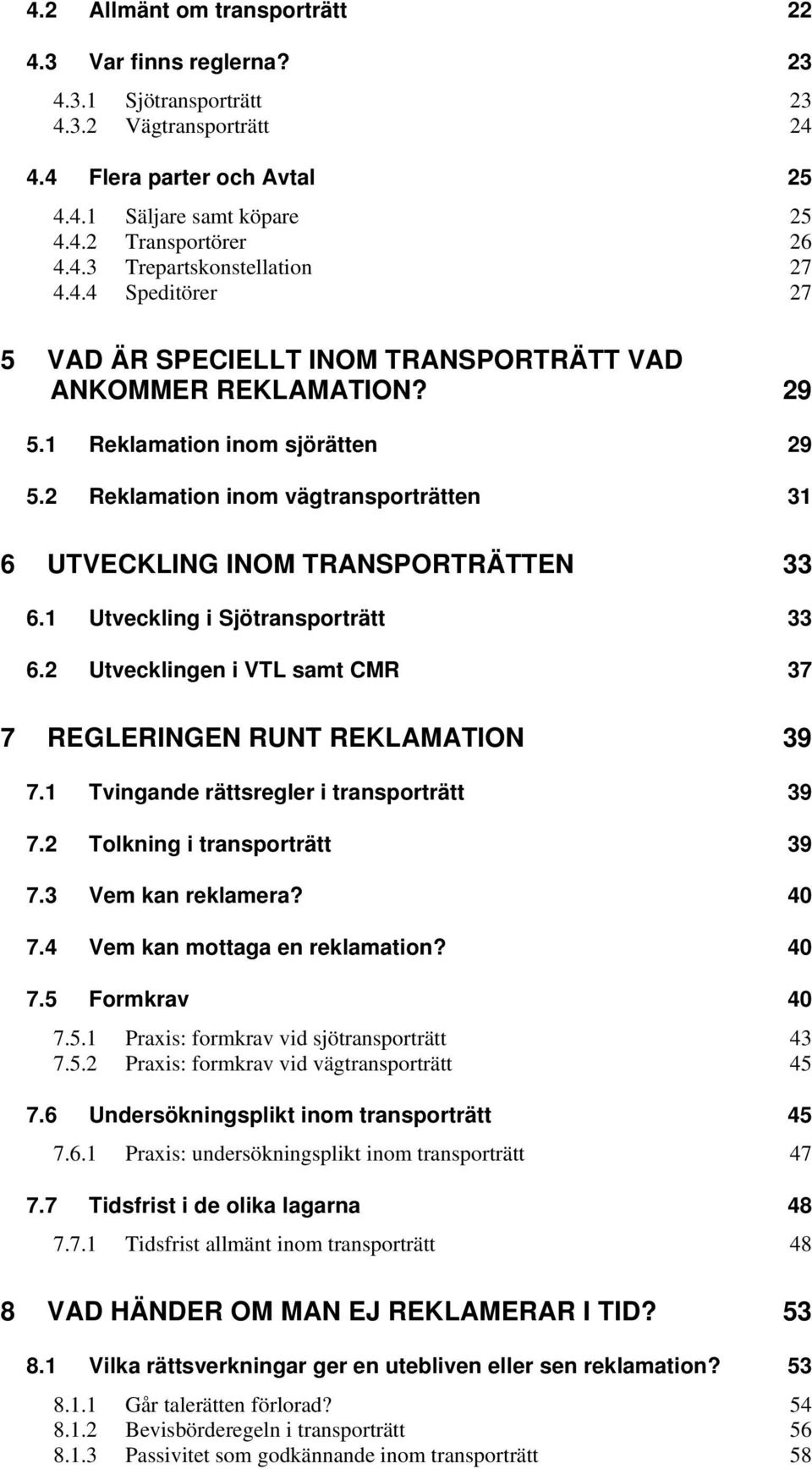 2 Reklamation inom vägtransporträtten 31 6 UTVECKLING INOM TRANSPORTRÄTTEN 33 6.1 Utveckling i Sjötransporträtt 33 6.2 Utvecklingen i VTL samt CMR 37 7 REGLERINGEN RUNT REKLAMATION 39 7.