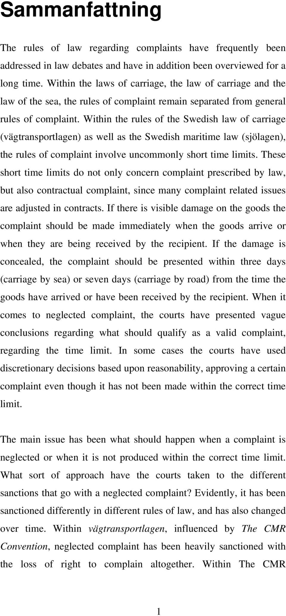 Within the rules of the Swedish law of carriage (vägtransportlagen) as well as the Swedish maritime law (sjölagen), the rules of complaint involve uncommonly short time limits.