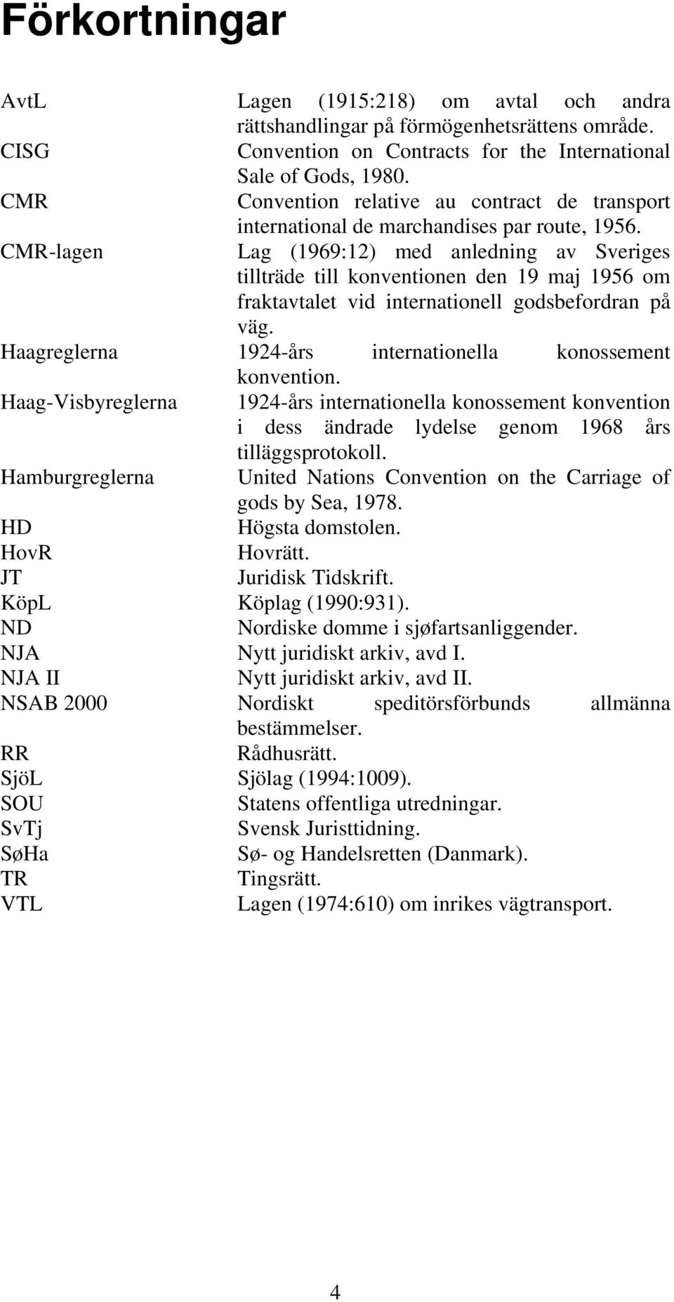 CMR-lagen Lag (1969:12) med anledning av Sveriges tillträde till konventionen den 19 maj 1956 om fraktavtalet vid internationell godsbefordran på väg.