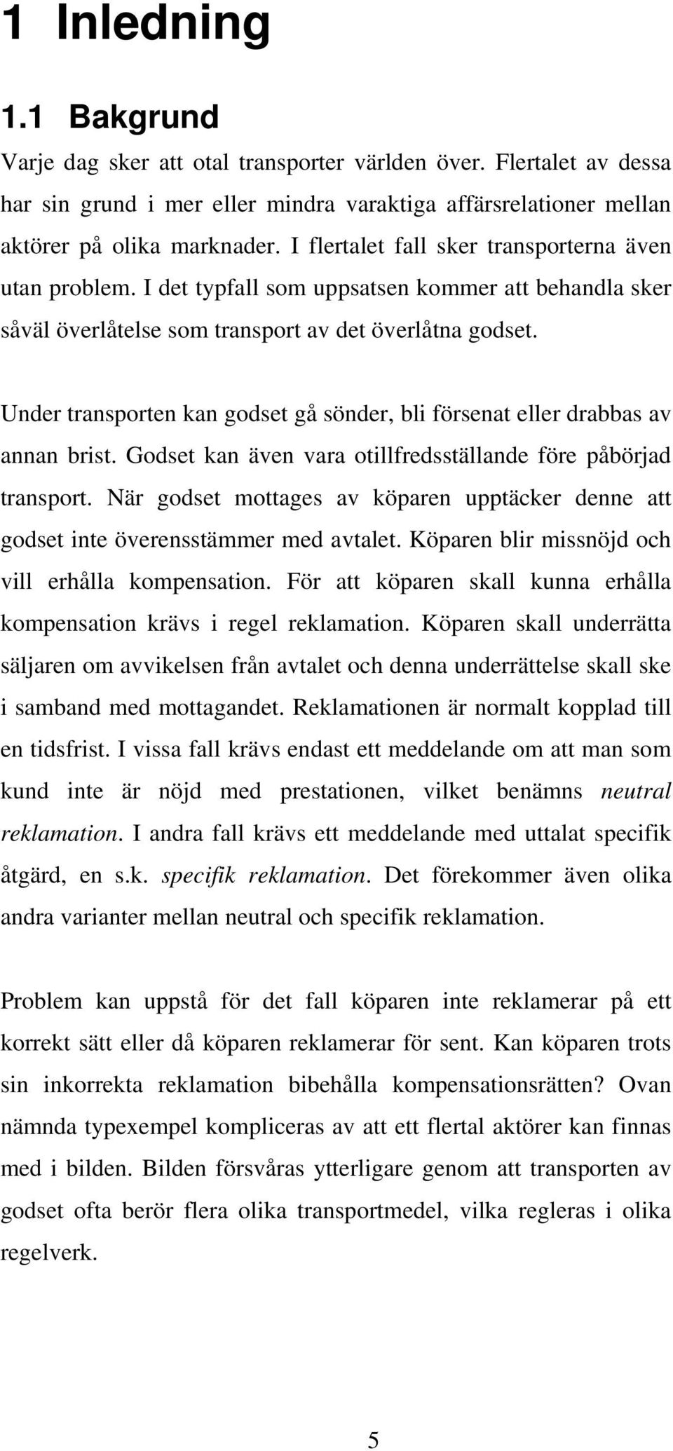 Under transporten kan godset gå sönder, bli försenat eller drabbas av annan brist. Godset kan även vara otillfredsställande före påbörjad transport.