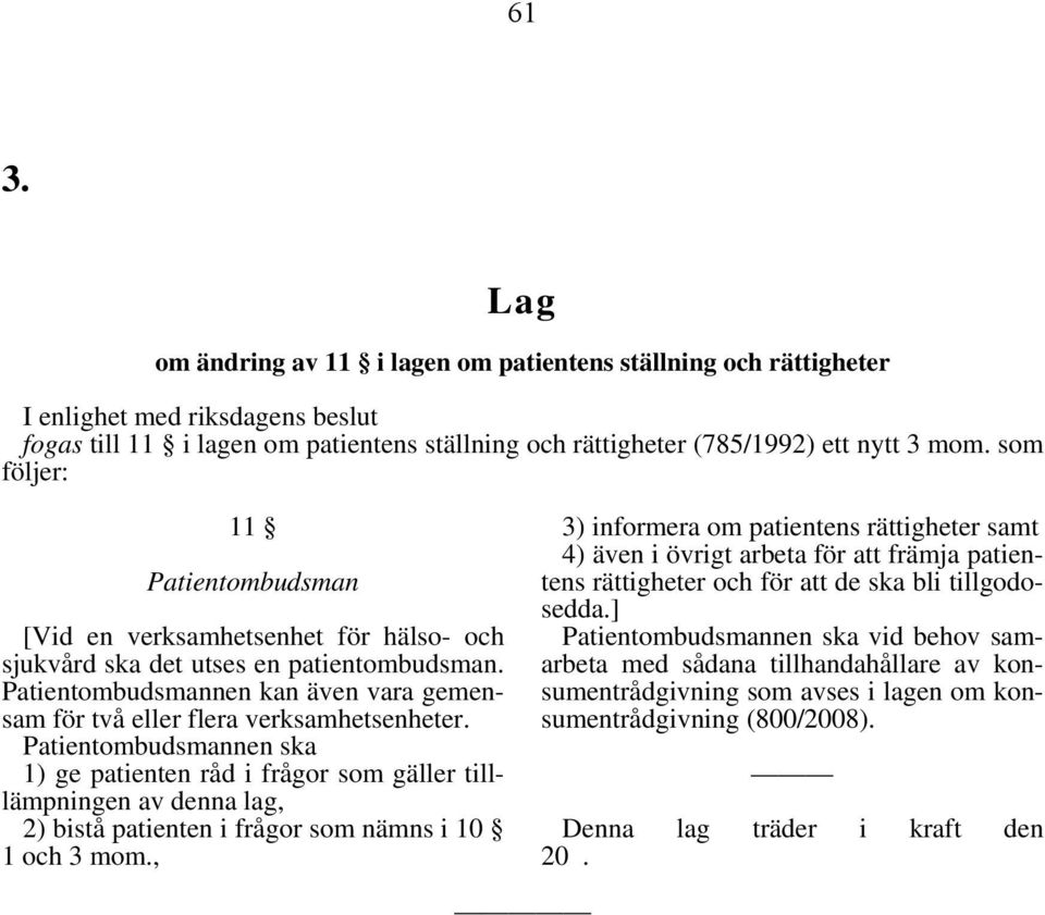 Patientombudsmannen ska 1) ge patienten råd i frågor som gäller tilllämpningen av denna lag, 2) bistå patienten i frågor som nämns i 10 1 och 3 mom.