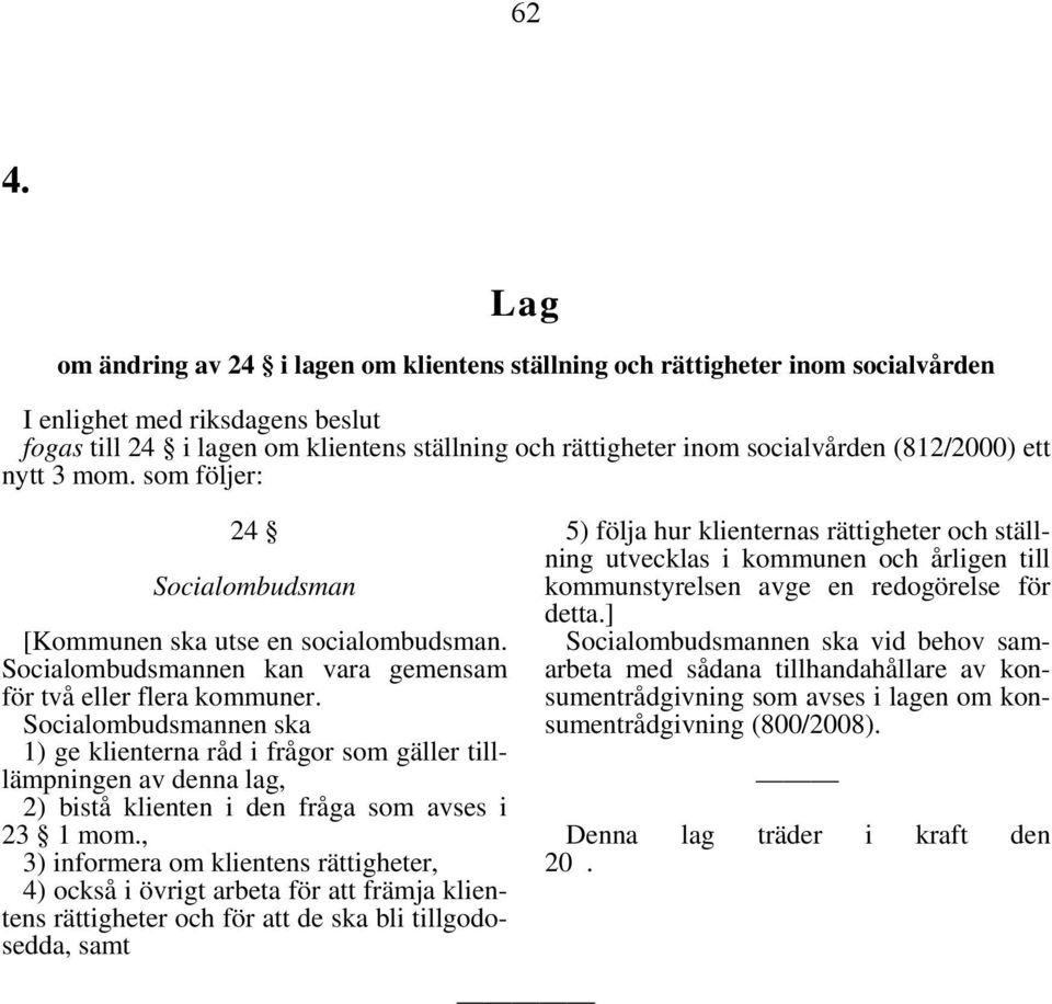 Socialombudsmannen ska 1) ge klienterna råd i frågor som gäller tilllämpningen av denna lag, 2) bistå klienten i den fråga som avses i 23 1 mom.