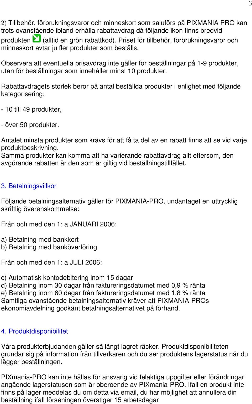 Observera att eventuella prisavdrag inte gäller för beställningar på 1-9 produkter, utan för beställningar som innehåller minst 10 produkter.