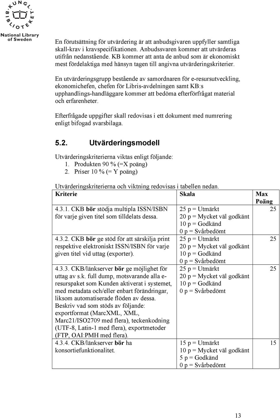 En utvärderingsgrupp bestående av samordnaren för e-resursutveckling, ekonomichefen, chefen för Libris-avdelningen samt KB:s upphandlings-handläggare kommer att bedöma efterförfrågat material och