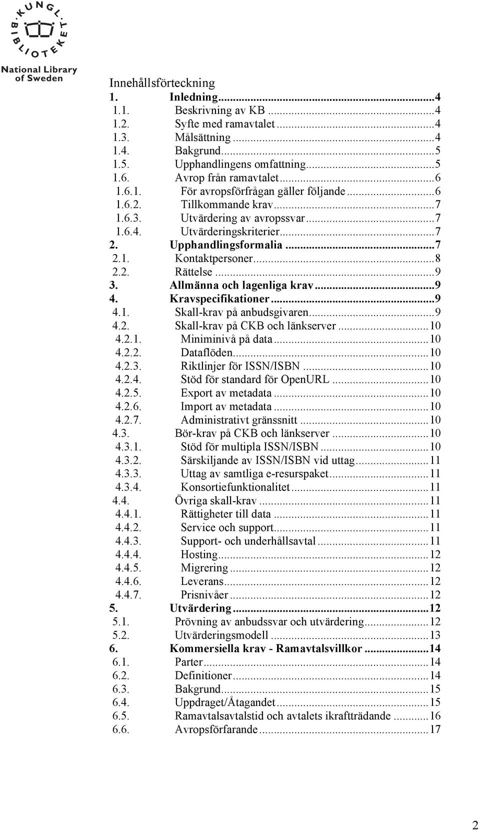 Upphandlingsformalia... 7 2.1. Kontaktpersoner... 8 2.2. Rättelse... 9 3. Allmänna och lagenliga krav... 9 4. Kravspecifikationer... 9 4.1. Skall-krav på anbudsgivaren... 9 4.2. Skall-krav på CKB och länkserver.