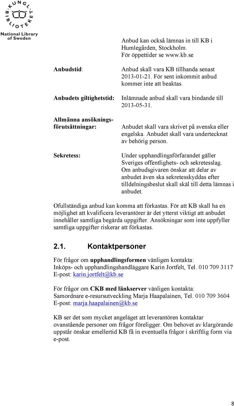 Inlämnade anbud skall vara bindande till 2013-05-31. Anbudet skall vara skrivet på svenska eller engelska. Anbudet skall vara undertecknat av behörig person.