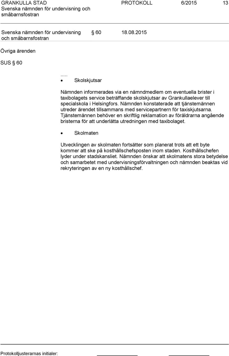 Nämnden konstaterade att tjänstemännen utreder ärendet tillsammans med servicepartnern för taxiskjutsarna.