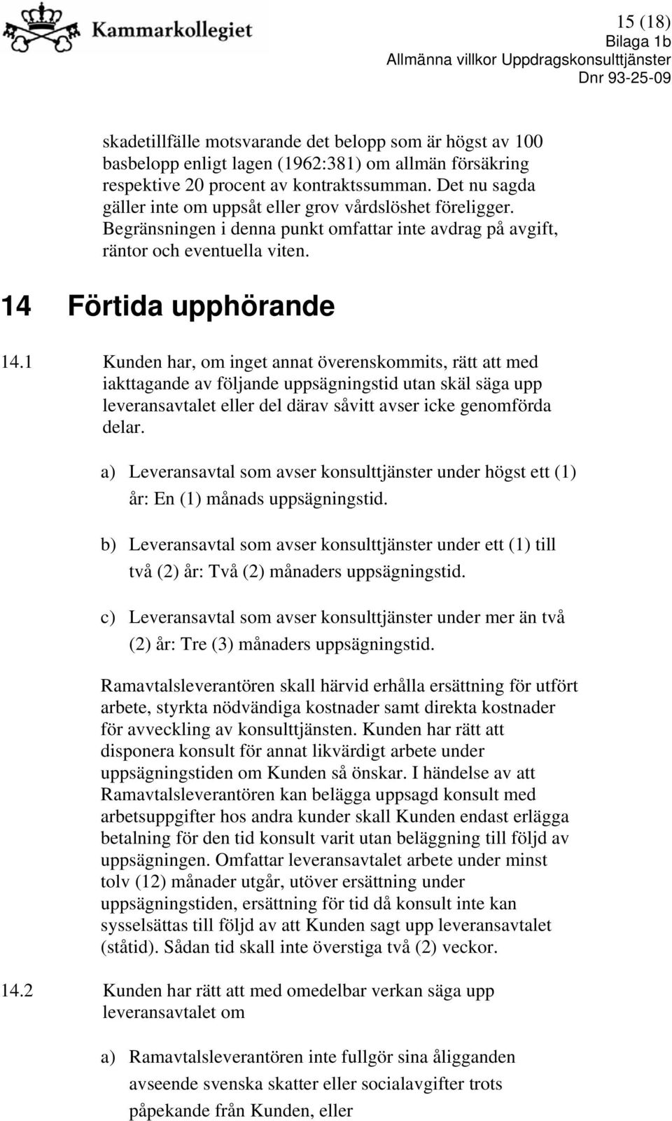 1 Kunden har, om inget annat överenskommits, rätt att med iakttagande av följande uppsägningstid utan skäl säga upp leveransavtalet eller del därav såvitt avser icke genomförda delar.