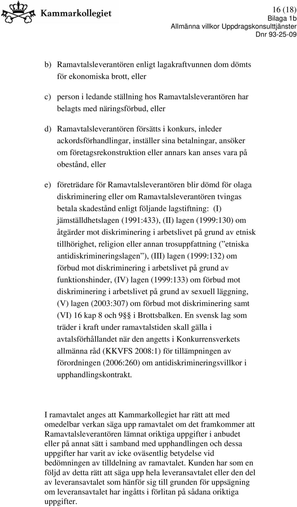 Ramavtalsleverantören blir dömd för olaga diskriminering eller om Ramavtalsleverantören tvingas betala skadestånd enligt följande lagstiftning: (I) jämställdhetslagen (1991:433), (II) lagen