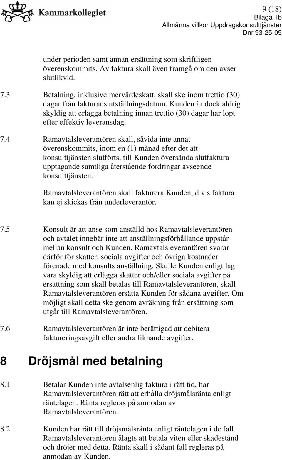 Kunden är dock aldrig skyldig att erlägga betalning innan trettio (30) dagar har löpt efter effektiv leveransdag. 7.