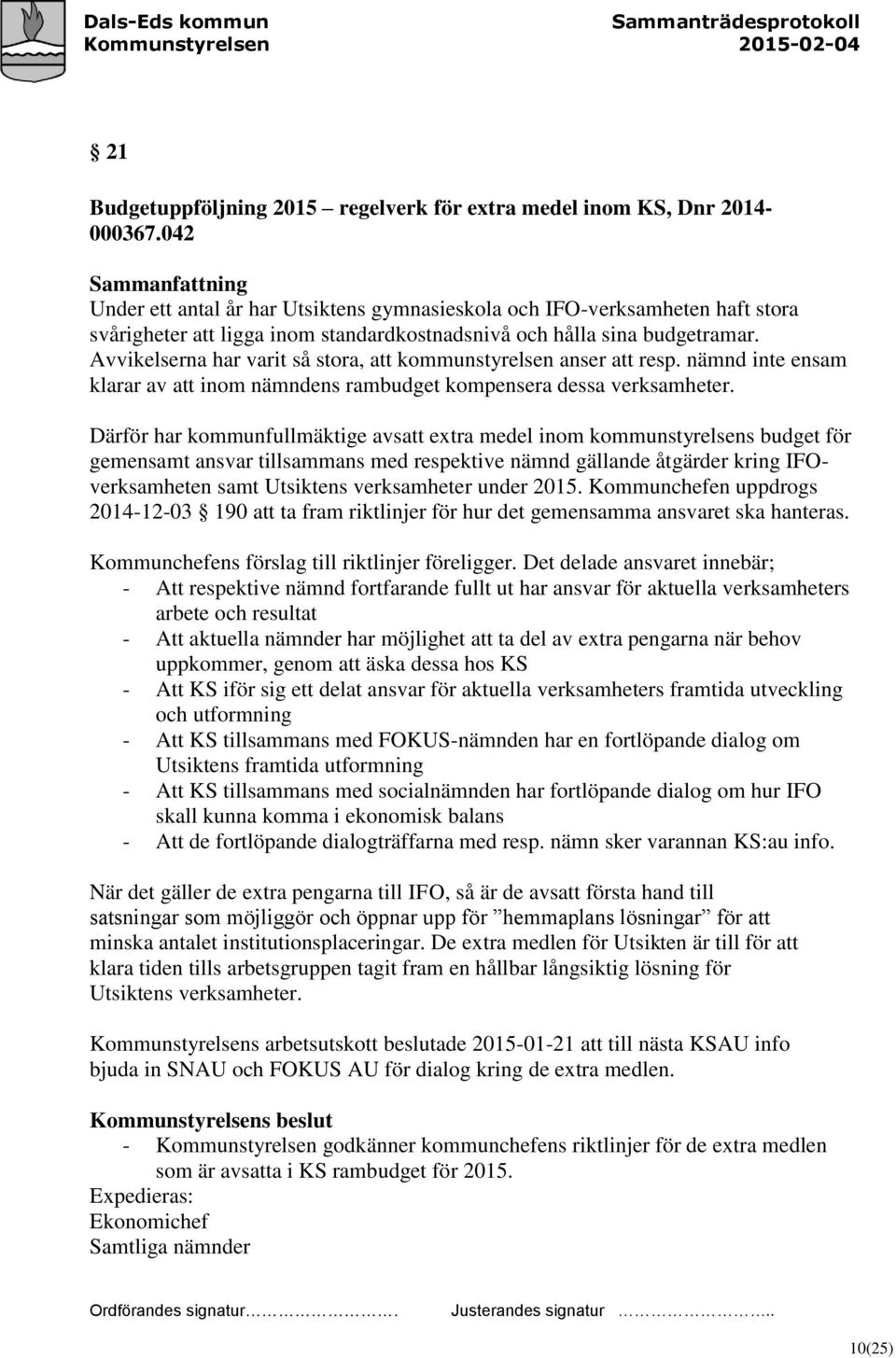 Avvikelserna har varit så stora, att kommunstyrelsen anser att resp. nämnd inte ensam klarar av att inom nämndens rambudget kompensera dessa verksamheter.