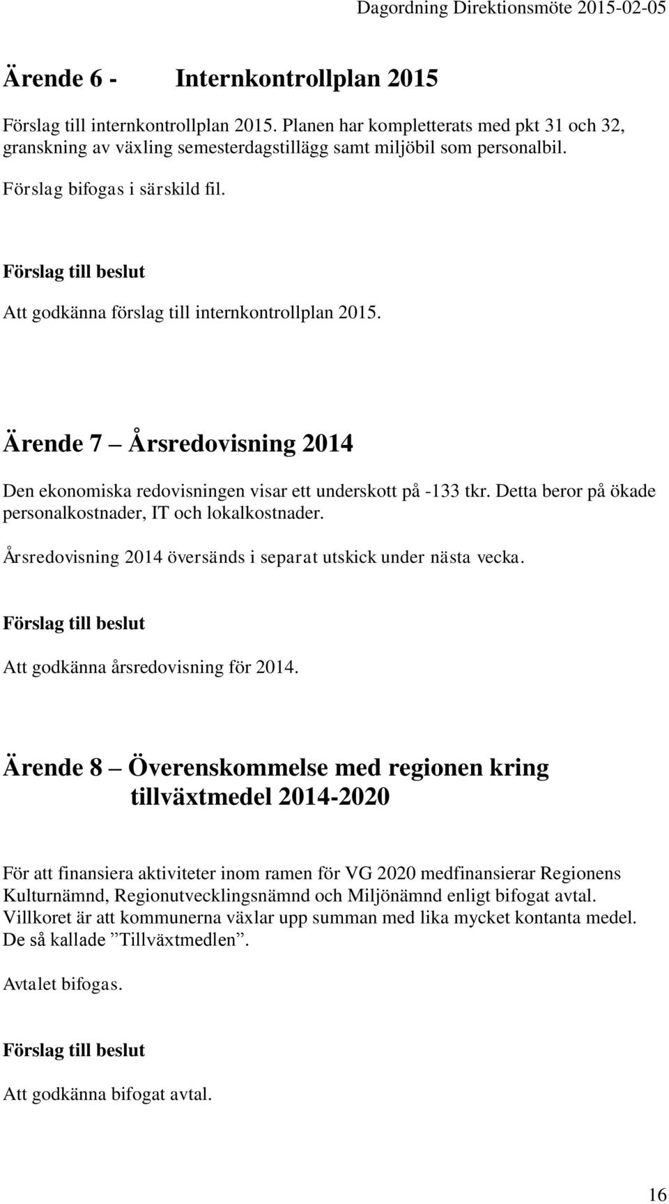 Detta beror på ökade personalkostnader, IT och lokalkostnader. Årsredovisning 2014 översänds i separat utskick under nästa vecka. Förslag till beslut Att godkänna årsredovisning för 2014.