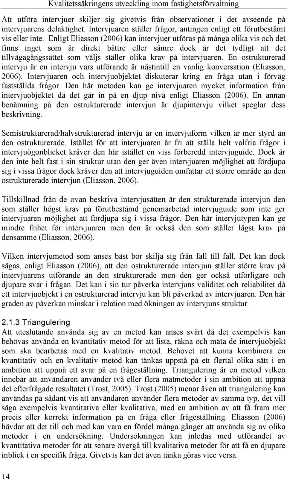 Enligt Eliasson (2006) kan intervjuer utföras på många olika vis och det finns inget som är direkt bättre eller sämre dock är det tydligt att det tillvägagångssättet som väljs ställer olika krav på