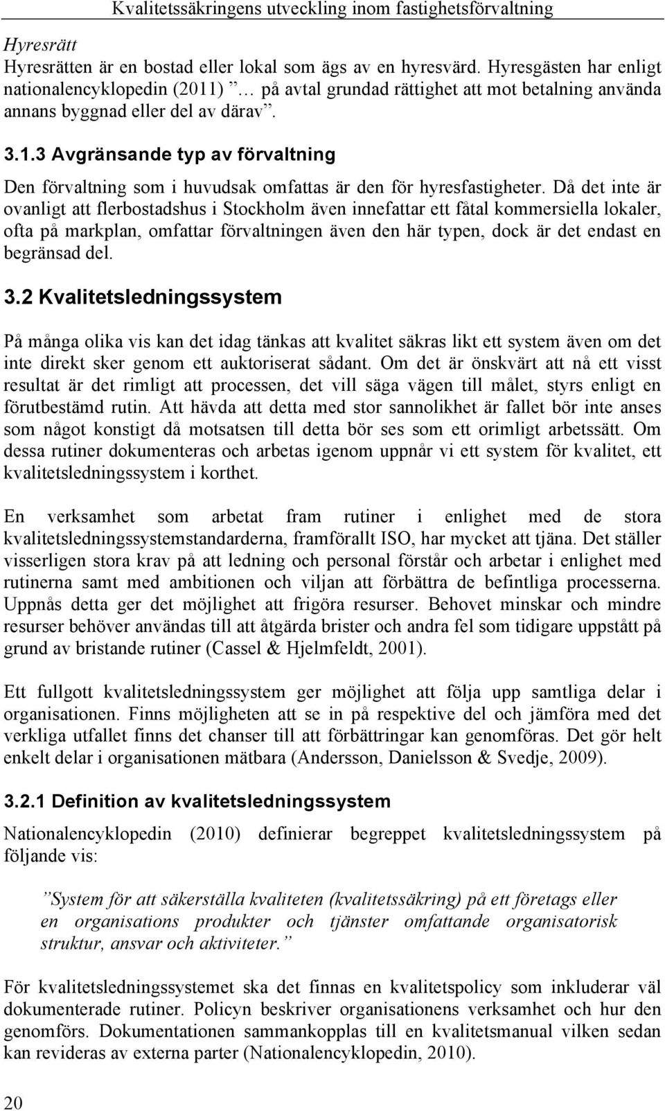 Då det inte är ovanligt att flerbostadshus i Stockholm även innefattar ett fåtal kommersiella lokaler, ofta på markplan, omfattar förvaltningen även den här typen, dock är det endast en begränsad del.