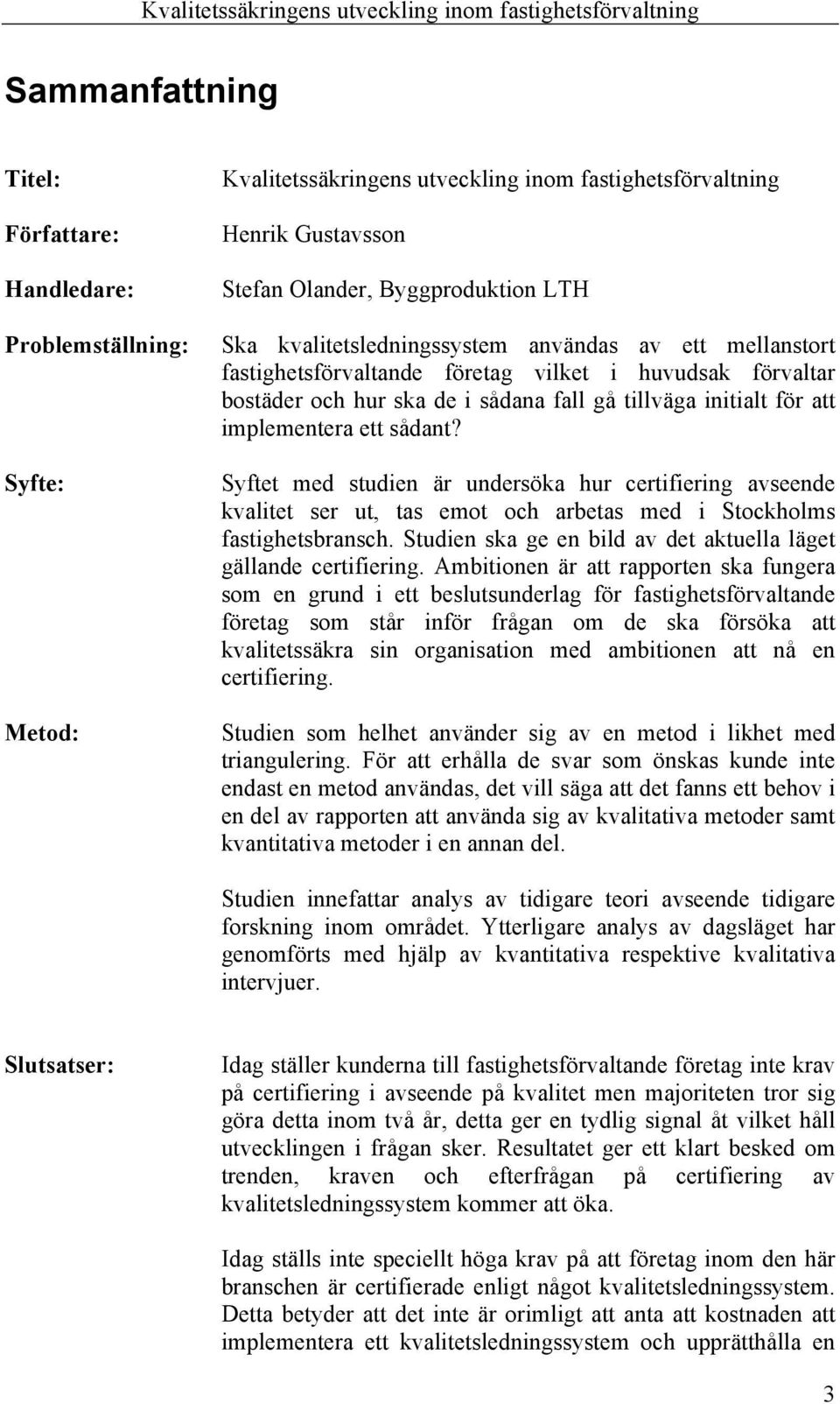 sådant? Syftet med studien är undersöka hur certifiering avseende kvalitet ser ut, tas emot och arbetas med i Stockholms fastighetsbransch.