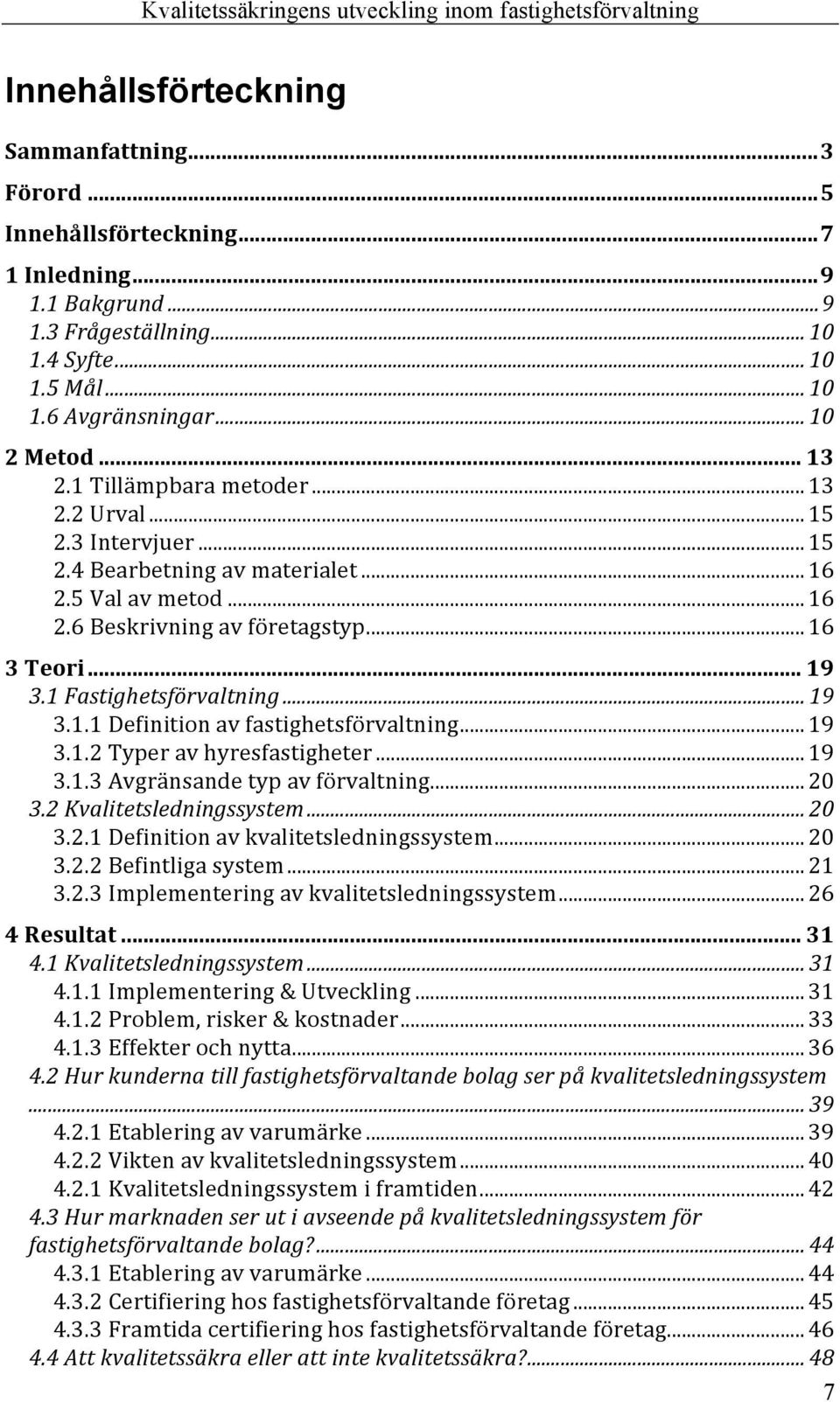 1 Fastighetsförvaltning... 19 3.1.1 Definition av fastighetsförvaltning... 19 3.1.2 Typer av hyresfastigheter... 19 3.1.3 Avgränsande typ av förvaltning... 20 3.2 Kvalitetsledningssystem... 20 3.2.1 Definition av kvalitetsledningssystem.