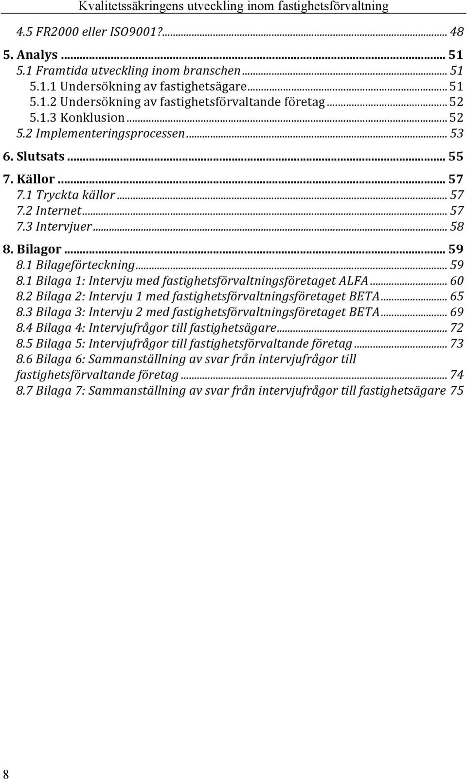 1 Bilageförteckning... 59 8.1 Bilaga 1: Intervju med fastighetsförvaltningsföretaget ALFA... 60 8.2 Bilaga 2: Intervju 1 med fastighetsförvaltningsföretaget BETA... 65 8.