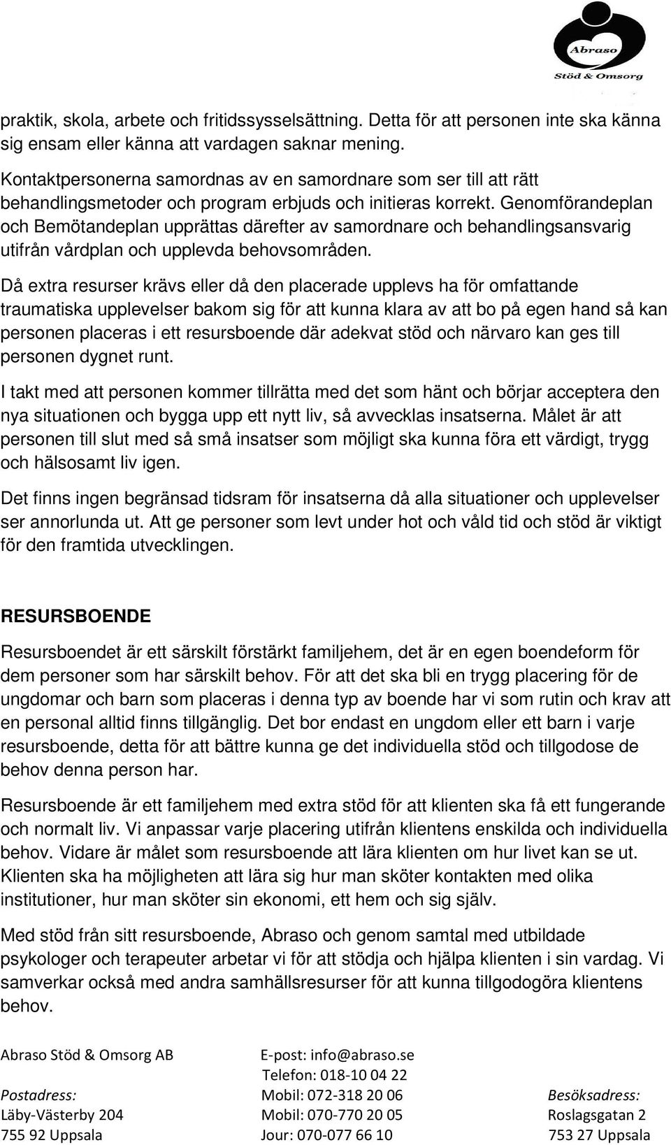 Genomförandeplan och Bemötandeplan upprättas därefter av samordnare och behandlingsansvarig utifrån vårdplan och upplevda behovsområden.