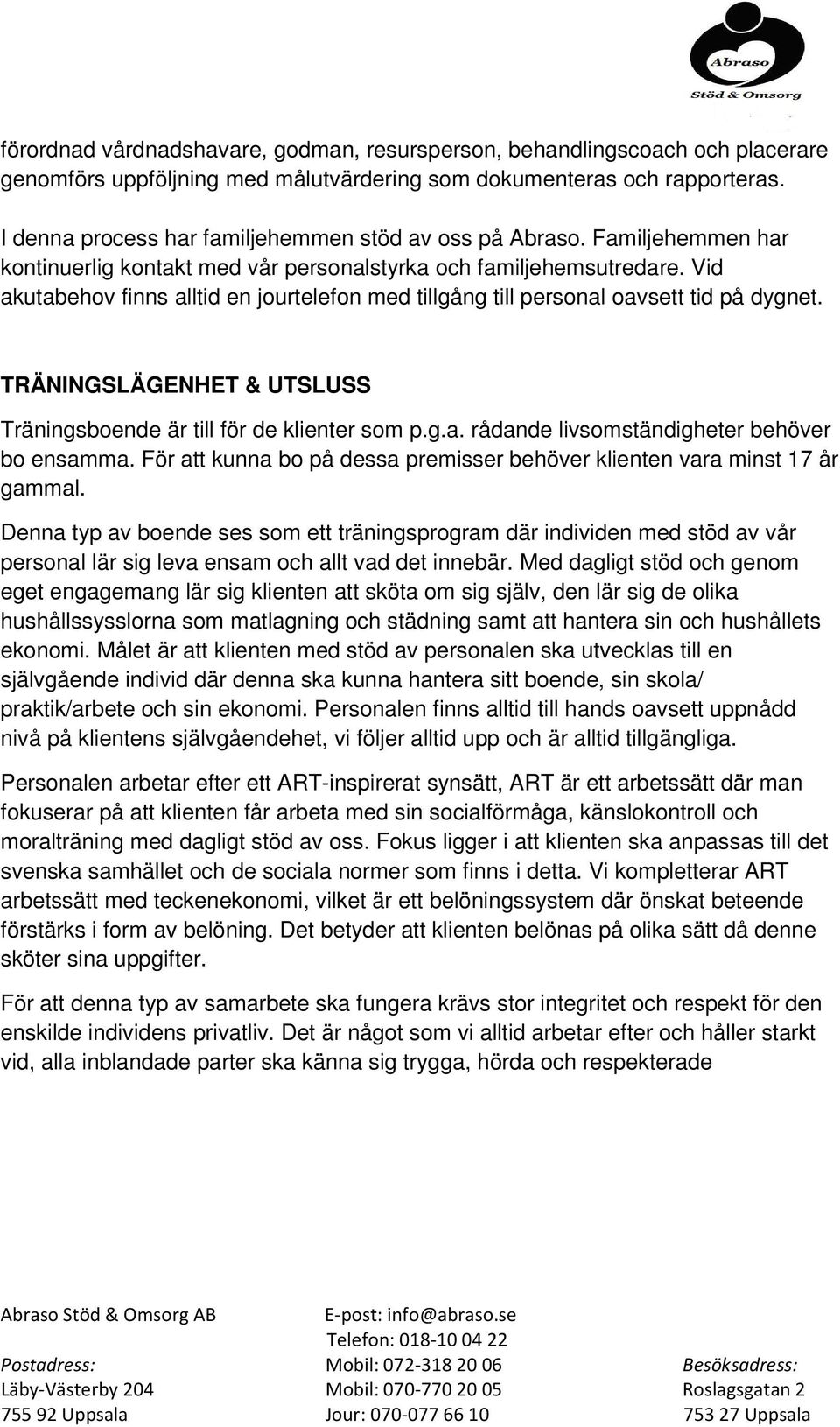 Vid akutabehov finns alltid en jourtelefon med tillgång till personal oavsett tid på dygnet. TRÄNINGSLÄGENHET & UTSLUSS Träningsboende är till för de klienter som p.g.a. rådande livsomständigheter behöver bo ensamma.