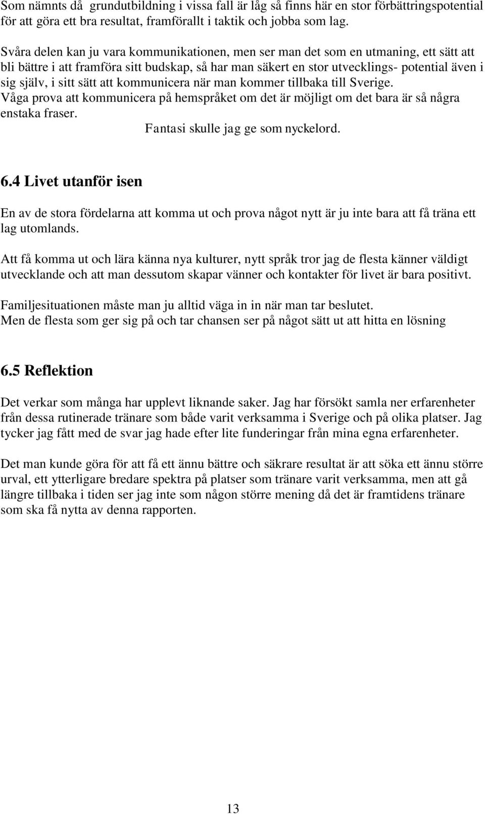 sitt sätt att kommunicera när man kommer tillbaka till Sverige. Våga prova att kommunicera på hemspråket om det är möjligt om det bara är så några enstaka fraser. Fantasi skulle jag ge som nyckelord.