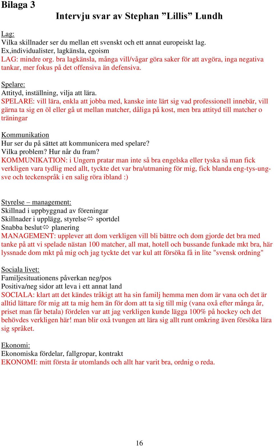 SPELARE: vill lära, enkla att jobba med, kanske inte lärt sig vad professionell innebär, vill gärna ta sig en öl eller gå ut mellan matcher, dåliga på kost, men bra attityd till matcher o träningar