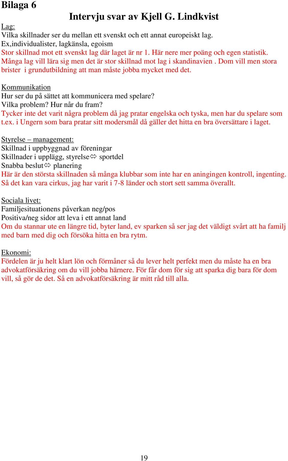 Många lag vill lära sig men det är stor skillnad mot lag i skandinavien. Dom vill men stora brister i grundutbildning att man måste jobba mycket med det.