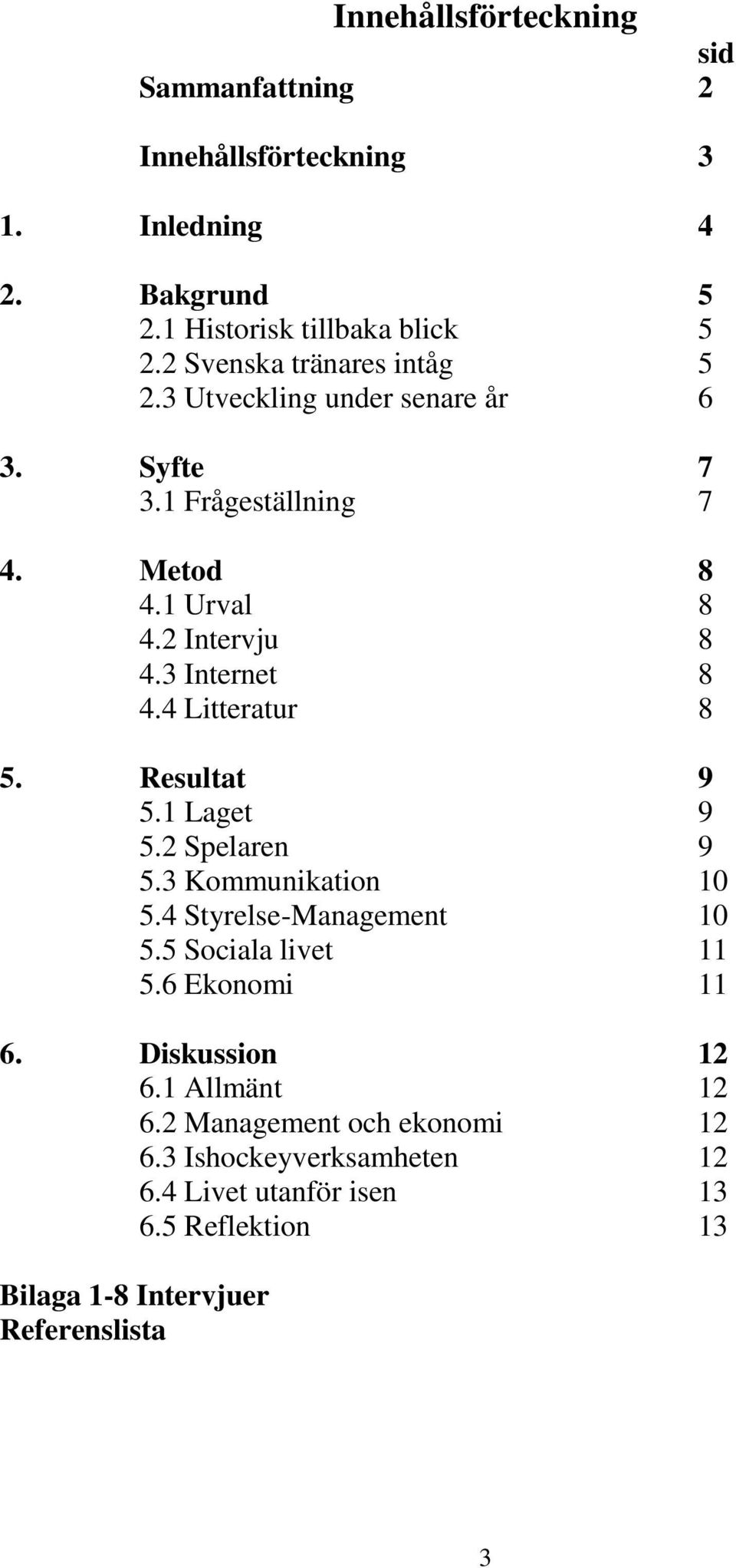 4 Litteratur 8 5. Resultat 9 5.1 Laget 9 5.2 Spelaren 9 5.3 Kommunikation 10 5.4 Styrelse-Management 10 5.5 Sociala livet 11 5.6 Ekonomi 11 6.